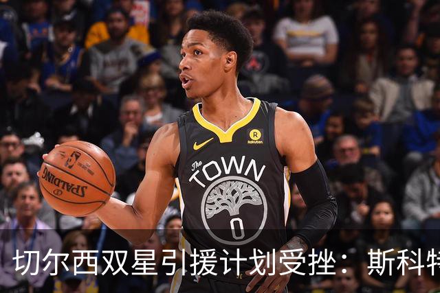 切尔西双星引援计划受挫：斯科特留队，加布里埃尔倾向海外